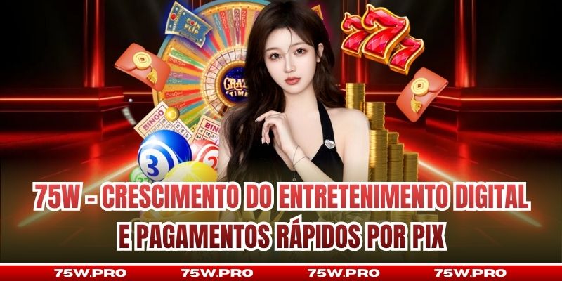 75W - Crescimento do entretenimento digital e pagamentos rápidos por Pix